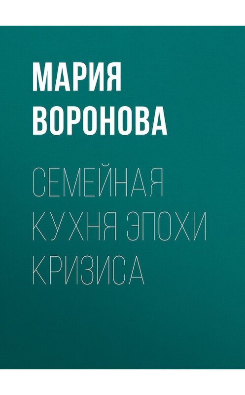 Обложка книги «Семейная кухня эпохи кризиса» автора Марии Вороновы издание 2010 года.