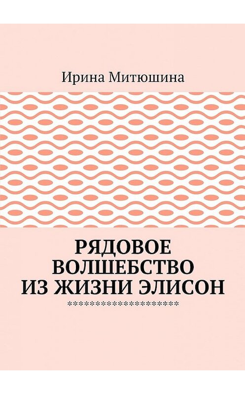 Обложка книги «Рядовое волшебство из жизни Элисон» автора Ириной Митюшины. ISBN 9785449067029.