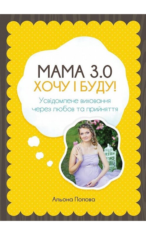 Обложка книги «Мама 3.0: хочу i буду! Усвідомлене виховання через любов та прийняття» автора Альоны Поповы. ISBN 9785448324338.