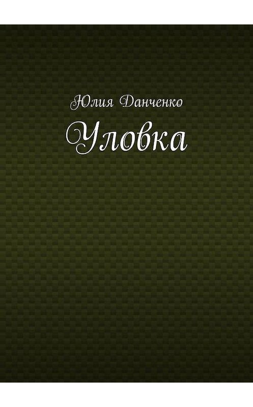 Обложка книги «Уловка» автора Юлии Данченко. ISBN 9785005108425.