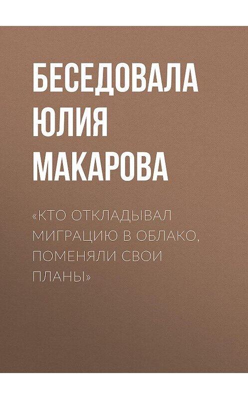Обложка книги ««Кто откладывал миграцию в облако, поменяли свои планы»» автора Беседовалы Юлии Макаровы.