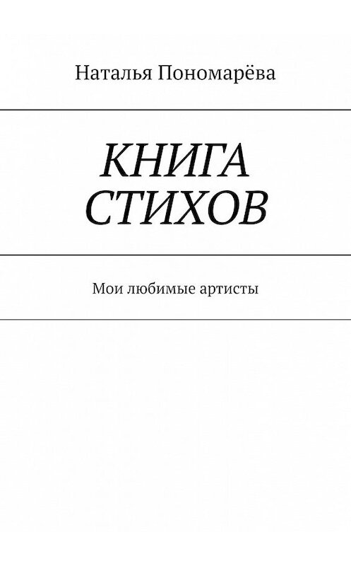 Обложка книги «Книга стихов. Мои любимые артисты» автора Натальи Пономарёвы. ISBN 9785449379146.