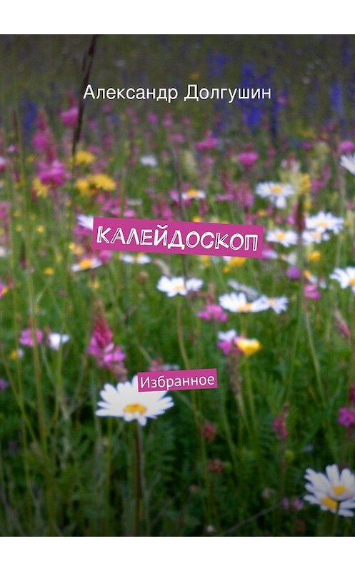Обложка книги «Калейдоскоп» автора Александра Долгушина. ISBN 9785447448998.