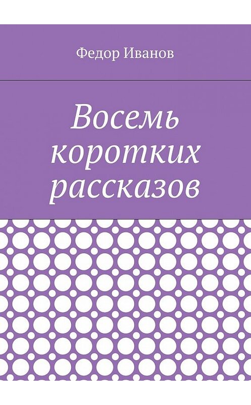 Обложка книги «Восемь коротких рассказов» автора Федора Иванова. ISBN 9785448516641.