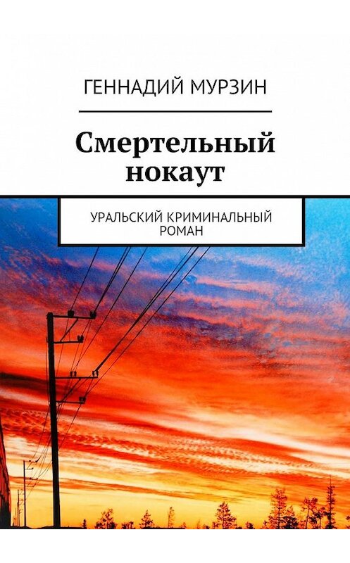 Обложка книги «Смертельный нокаут. Уральский криминальный роман» автора Геннадия Мурзина. ISBN 9785447483746.