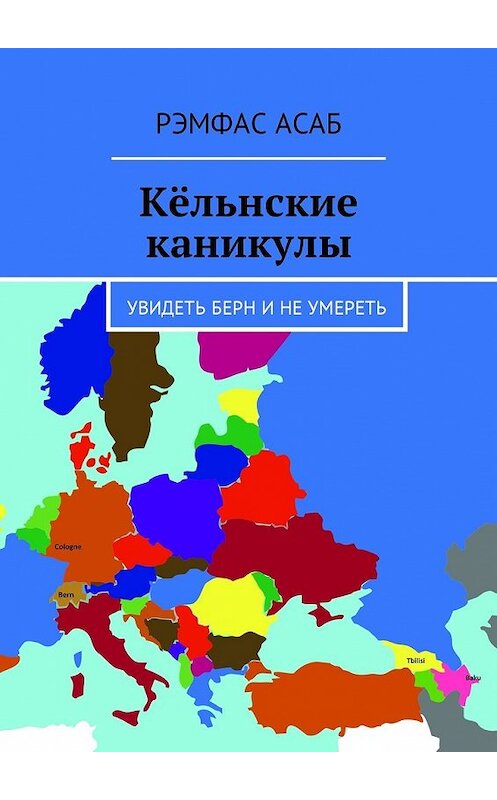 Обложка книги «Кёльнские каникулы. Увидеть Берн и не умереть» автора Рэмфаса Асаба. ISBN 9785449016997.