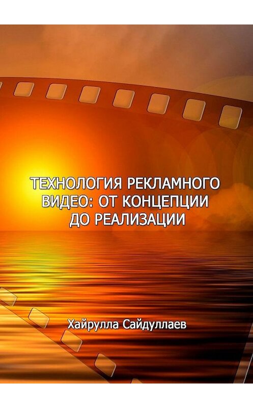 Обложка книги «Технология рекламного видео: от концепции до реализации» автора Хайруллы Сайдуллаева. ISBN 9785005165657.