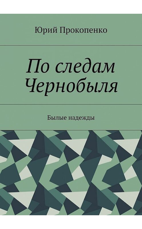 Обложка книги «По следам Чернобыля. Былые надежды» автора Юрия Прокопенки. ISBN 9785448507496.