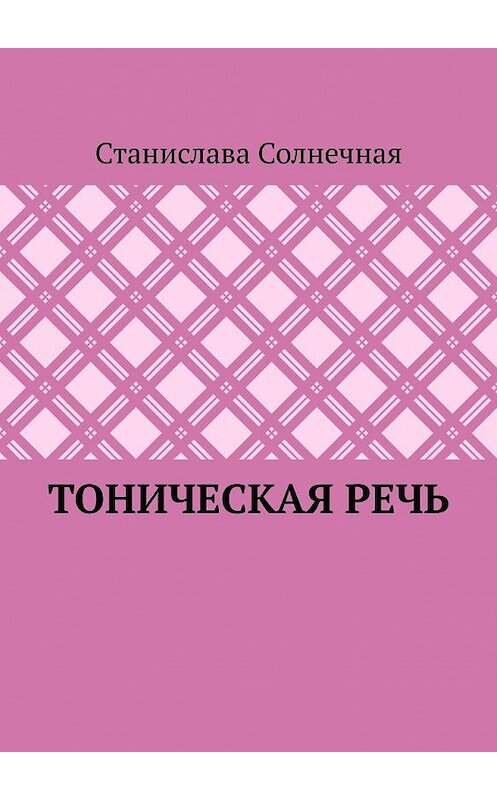 Обложка книги «Тоническая речь» автора Станиславы Солнечная. ISBN 9785005197979.