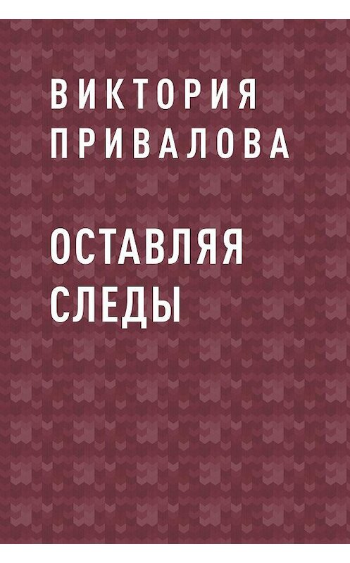 Обложка книги «Оставляя следы» автора Виктории Приваловы.