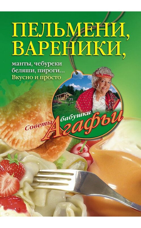 Обложка книги «Пельмени, вареники, хинкали, манты, чебуреки, беляши, пироги… Вкусно и просто» автора Агафьи Звонаревы издание 2013 года. ISBN 9785227045898.