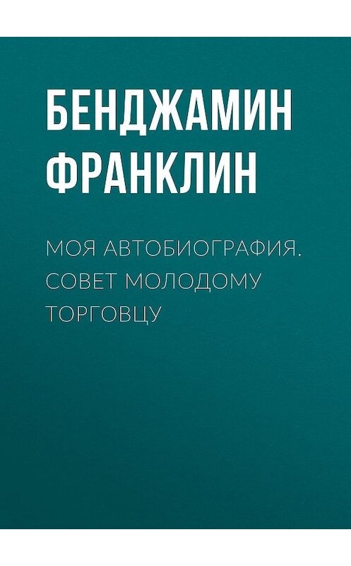 Обложка книги «Моя автобиография. Совет молодому торговцу» автора Бенджамина Франклина издание 2015 года. ISBN 9785170941933.