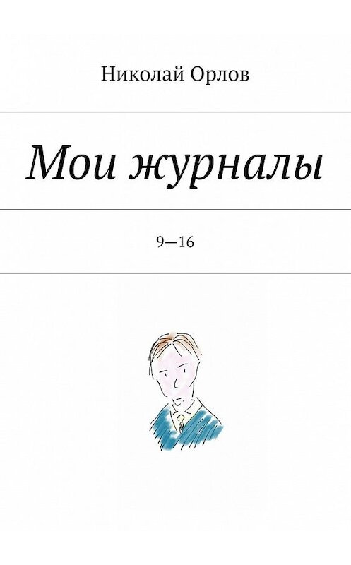 Обложка книги «Мои журналы. 9—16» автора Николая Орлова. ISBN 9785447438784.