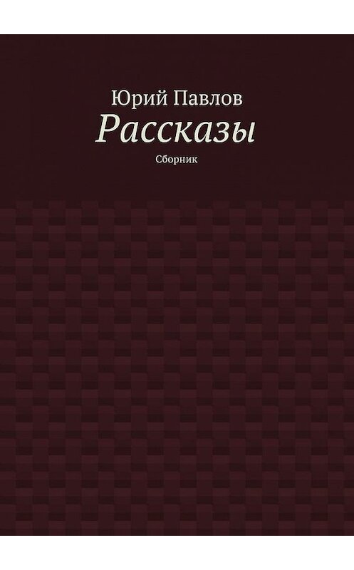 Обложка книги «Рассказы. Сборник» автора Юрия Павлова. ISBN 9785448524349.