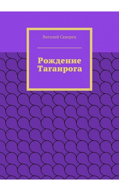 Обложка книги «Рождение Таганрога» автора Виталия Сквореца. ISBN 9785447435042.
