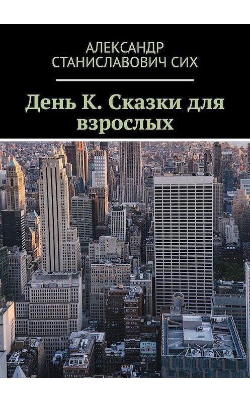 Обложка книги «День К. Сказки для взрослых» автора Александра Сиха. ISBN 9785005014184.