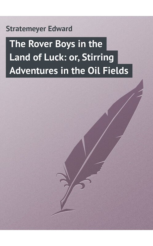 Обложка книги «The Rover Boys in the Land of Luck: or, Stirring Adventures in the Oil Fields» автора Edward Stratemeyer.