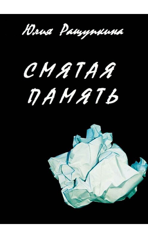 Обложка книги «Смятая память» автора Юлии Ращупкины издание 2018 года.