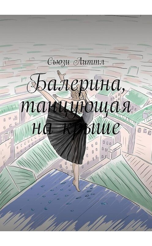 Обложка книги «Балерина, танцующая на крыше. Современный любовный роман» автора Сьюзи Литтла. ISBN 9785449674197.