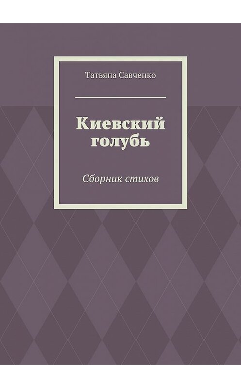 Обложка книги «Киевский голубь. Сборник стихов» автора Татьяны Савченко. ISBN 9785448364228.