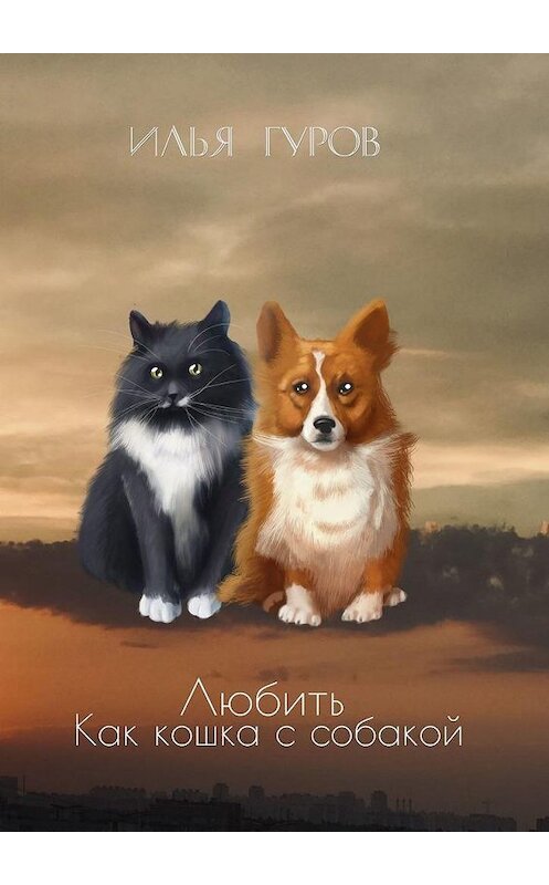 Обложка книги «Любить как кошка с собакой» автора Ильи Гурова. ISBN 9785005107749.