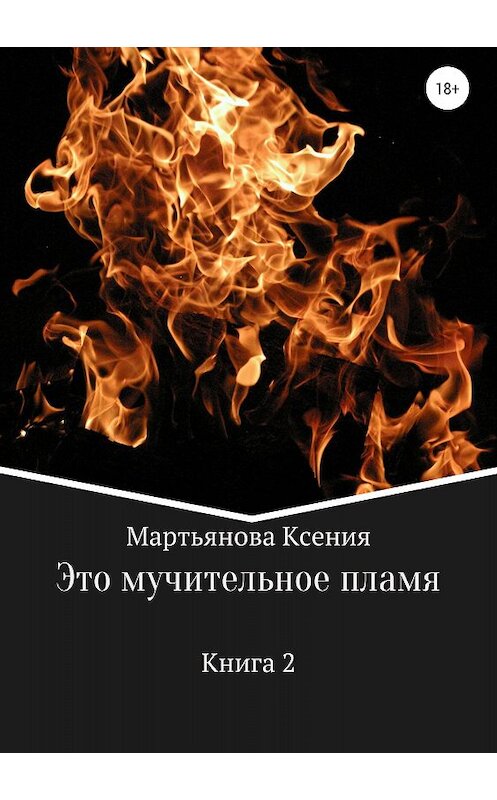Обложка книги «Это мучительное пламя» автора Ксении Мартьянова издание 2018 года.