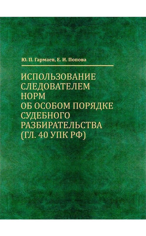 Обложка книги «Использование следователем норм об особом порядке судебного разбирательства (гл. 40 УПК РФ)» автора  издание 2015 года. ISBN 9785918640715.