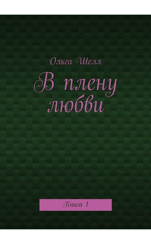 Обложка книги «В плену любви. Книга 1» автора Ольги Шелла. ISBN 9785448334634.