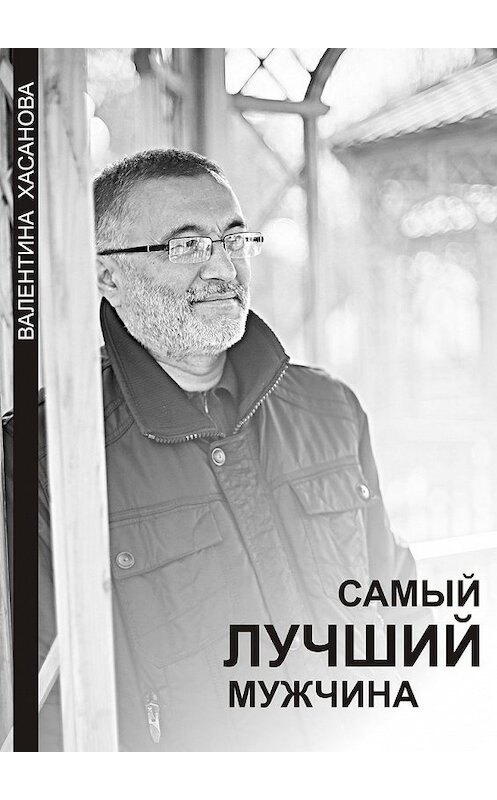 Обложка книги «Самый лучший мужчина» автора Валентиной Хасановы. ISBN 9785449014894.