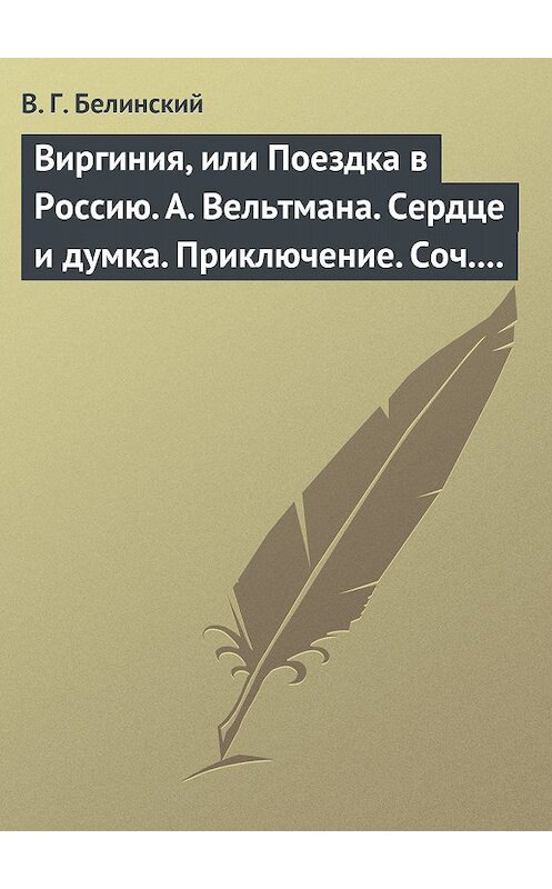 Обложка книги «Виргиния, или Поездка в Россию. А. Вельтмана. Сердце и думка. Приключение. Соч. А. Вельтмана.» автора Виссариона Белинския.