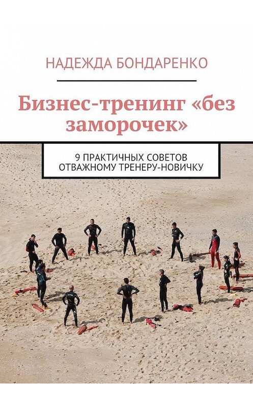 Обложка книги «Бизнес-тренинг «без заморочек». 9 практичных советов отважному тренеру-новичку» автора Надежды Бондаренко. ISBN 9785448374029.