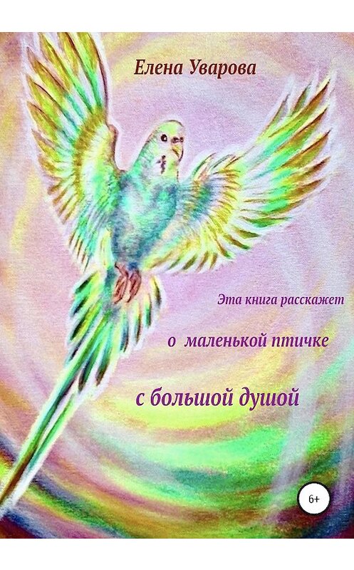 Обложка книги «Эта книга расскажет о маленькой птичке с большой душой» автора Елены Уваровы издание 2020 года.