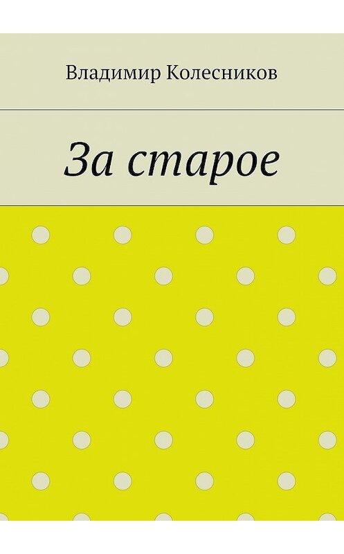 Обложка книги «За старое» автора Владимира Колесникова. ISBN 9785448328541.