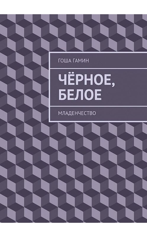 Обложка книги «Чёрное, белое. Младенчество» автора Гоши Гамина. ISBN 9785449034342.