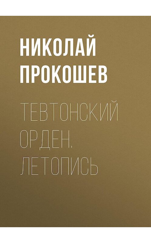 Обложка книги «Тевтонский орден. Летопись» автора Николая Прокошева издание 2017 года. ISBN 9785903400575.