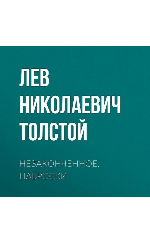 Обложка аудиокниги «Незаконченное. Наброски» автора Лева Толстоя.