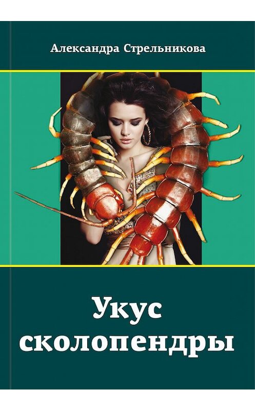 Обложка книги «Укус сколопендры» автора Александры Стрельниковы издание 2016 года. ISBN 9785906863324.