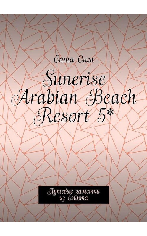 Обложка книги «Sunerise Arabian Beach Resort 5*. Путевые заметки из Египта» автора Саши Сима. ISBN 9785449074621.