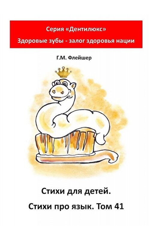 Обложка книги «Стихи для детей. Стихи про язык. Том 41. Серия «Дентилюкс». Здоровые зубы – залог здоровья нации» автора Григория Флейшера. ISBN 9785005064721.