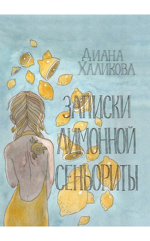 Обложка книги «Записки лимонной сеньориты. Поэзия и проза» автора Дианы Халиковы. ISBN 9785448354984.