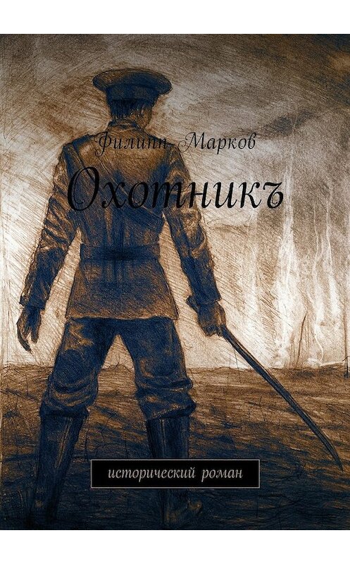 Обложка книги «Охотникъ. Исторический роман» автора Филиппа Маркова. ISBN 9785449012777.