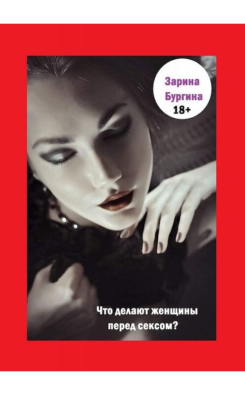 Обложка книги «Что делают женщины перед сексом?» автора Зариной Бургины. ISBN 9785449833174.
