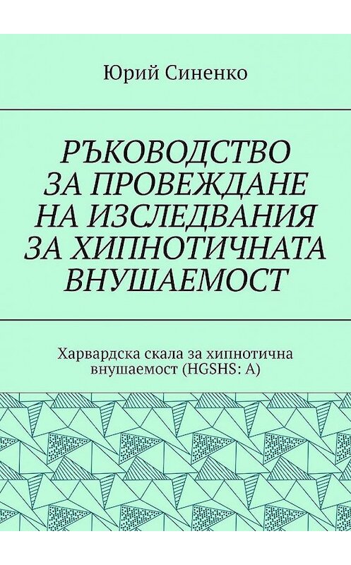 Обложка книги «РЪКОВОДСТВО ЗА ПРОВЕЖДАНЕ НА ИЗСЛЕДВАНИЯ ЗА ХИПНОТИЧНАТА ВНУШАЕМОСТ. Харвардска скала за хипнотична внушаемост (HGSHS:A)» автора Юрия Синенки. ISBN 9785005147011.