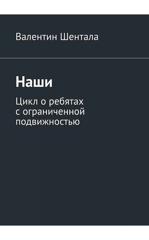 Обложка книги «Наши. Цикл о ребятах с ограниченной подвижностью» автора Валентина Шенталы. ISBN 9785449834621.