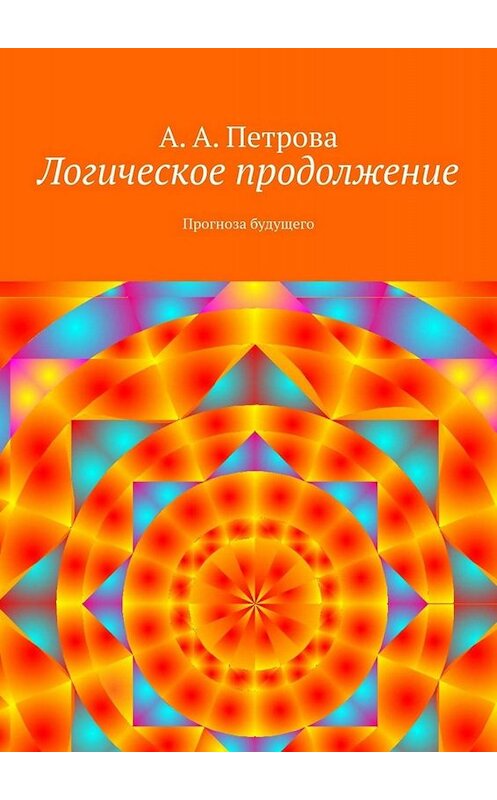 Обложка книги «Логическое продолжение. Прогноза будущего» автора А. Петровы. ISBN 9785449830562.