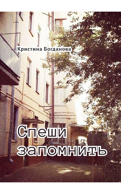 Обложка книги «Спеши запомнить» автора Кристиной Богдановы. ISBN 9785005147745.