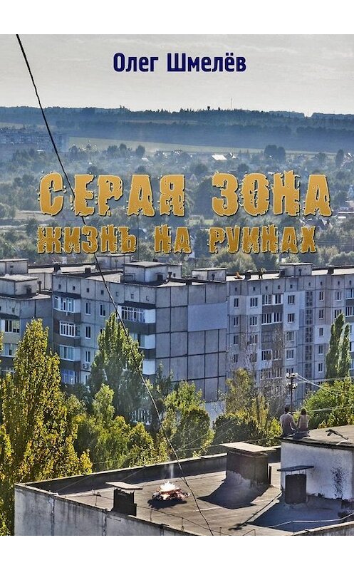 Обложка книги «Серая зона. Жизнь на руинах» автора Олега Шмелёва. ISBN 9785448586835.