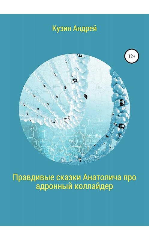 Обложка книги «Правдивые сказки Анатолича про адронный коллайдер, или Черт побери этот ускоритель элементарных частиц» автора Андрея Кузина издание 2018 года.