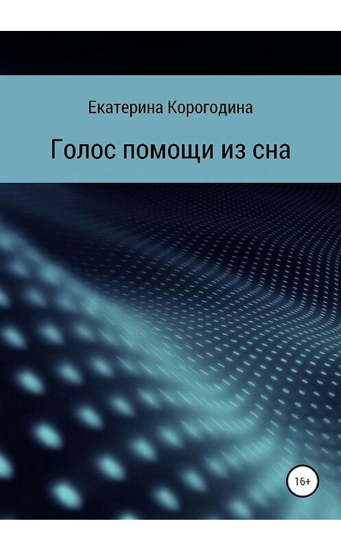 Обложка книги «Голос помощи из сна» автора Екатериной Корогодины издание 2020 года.