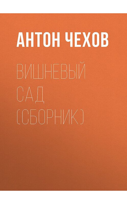 Обложка книги «Вишневый сад (сборник)» автора Антона Чехова издание 2018 года. ISBN 9785171082710.